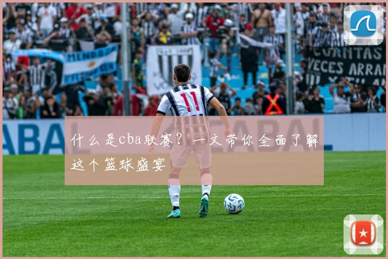 什么是cba联赛？一文带你全面了解这个篮球盛宴